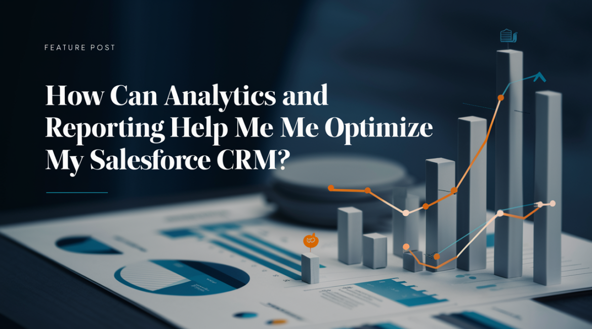 How Can Analytics And Reporting Help Me Optimize My Salesforce CRM