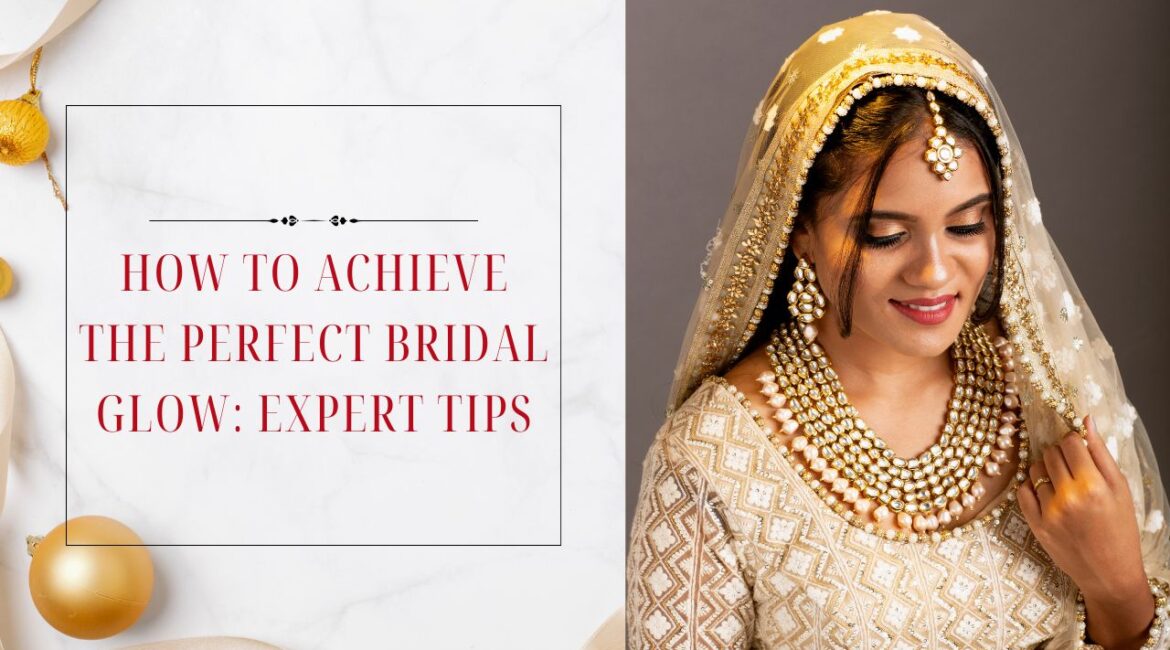 How to Achieve the Perfect Bridal Glow: Expert Tips