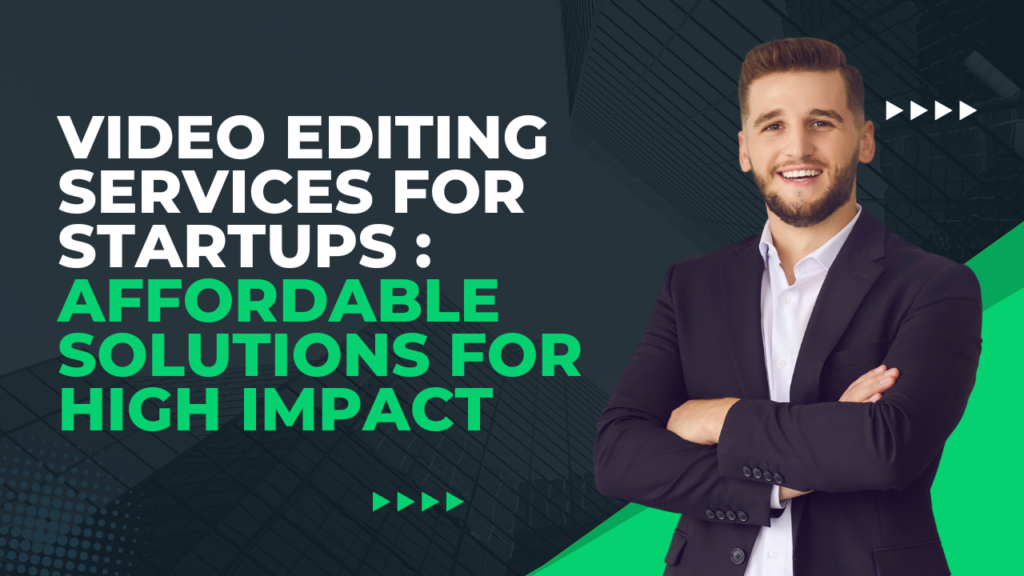 Video Editing Services for Startups: Affordable Solutions for High Impact