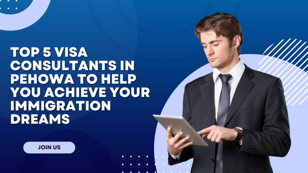 Top 5 Visa Consultants in Pehowa to Help You Achieve Your Immigration Dreams