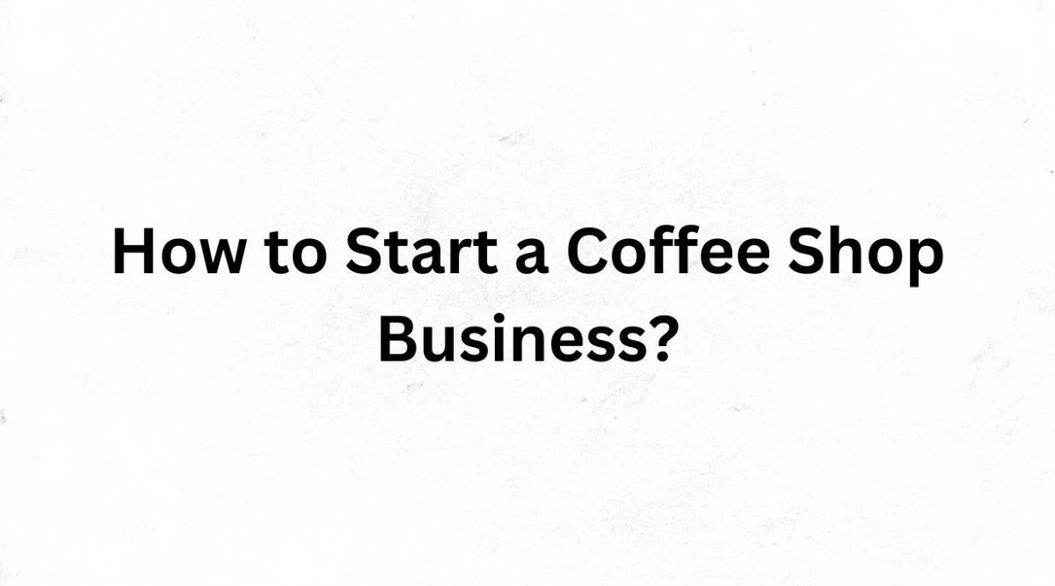 How to Start a Coffee Shop Business?