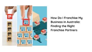 How Do I Franchise My Business in Australia: Finding the Right Franchise Partners