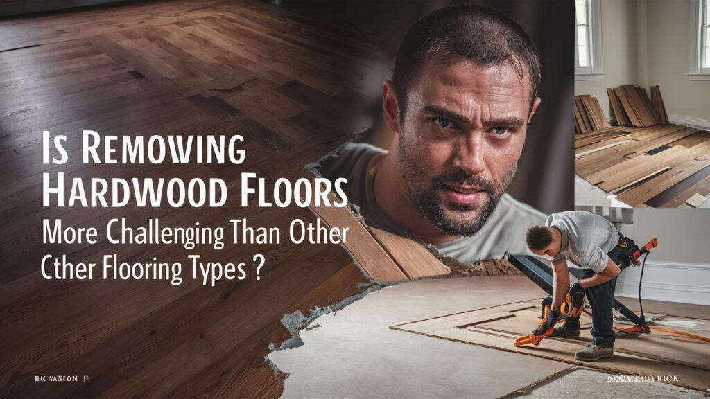 Is Removing Hardwood Floors More Challenging Than Other Flooring Types?