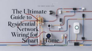 The Ultimate Guide to Residential Network Wiring for a Smart Home