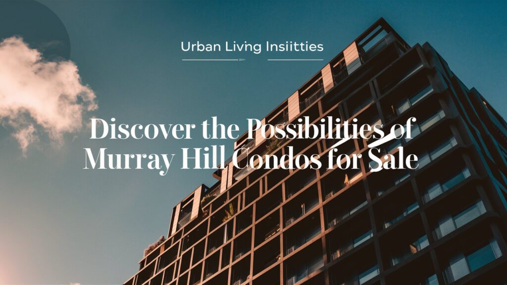 Discover the Possibilities of Murray Hill Condos for Sale