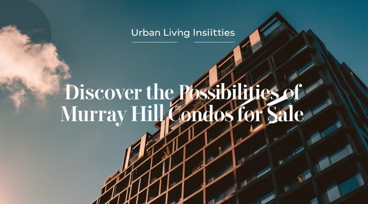 Discover the Possibilities of Murray Hill Condos for Sale