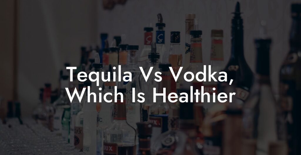 Tequila vs vodka which is healthier