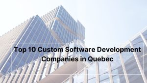 Top 10 Custom Software Development Companies in Quebec
