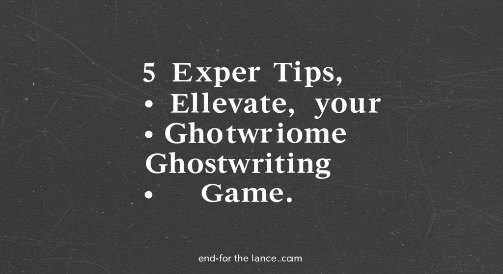 5 Expert Tips to Elevate Your Ghostwriting Game
