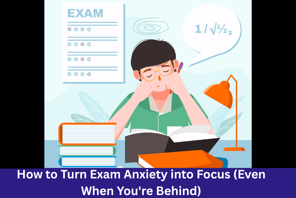 How to Turn Exam Anxiety into Focus (Even When You're Behind)