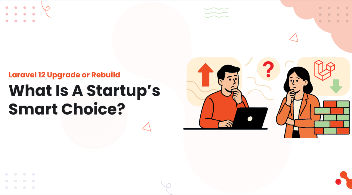 Laravel 12 Upgrade or Rebuild: What Is A Startup’s Smart Choice?