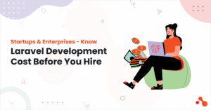 Startups & Enterprises - Know Laravel Development Cost Before You Hire