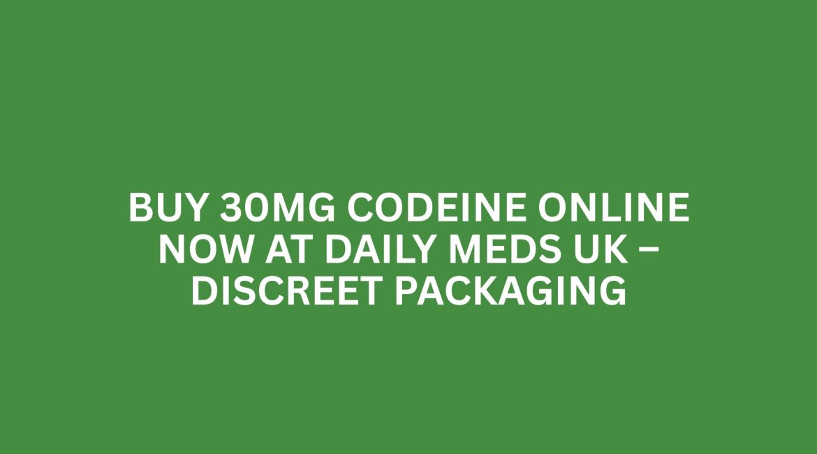 BUY 30MG CODEINE ONLINE NOW AT DAILY MEDS UK – DISCREET PACKAGING