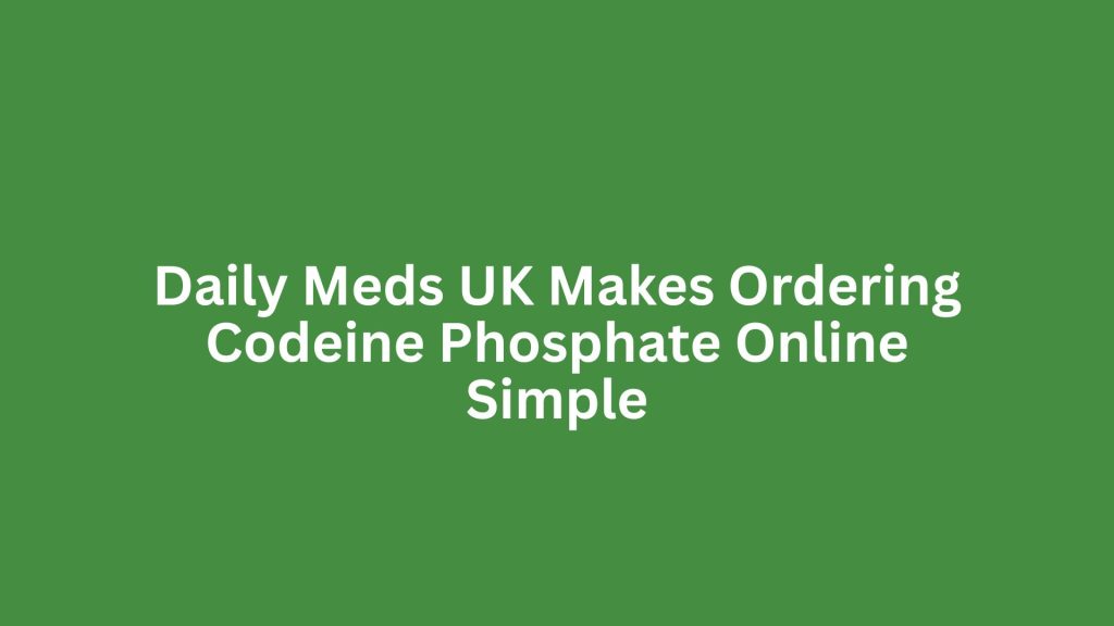 Daily Meds UK Makes Ordering Codeine Phosphate Online Simple