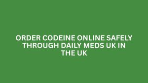 ORDER CODEINE ONLINE SAFELY THROUGH DAILY MEDS UK IN THE UK