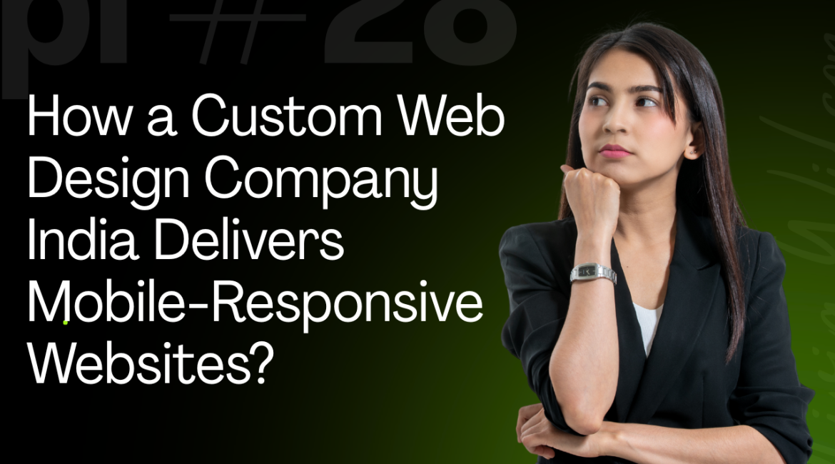 How a Custom Web Design Company India Delivers Mobile-Responsive Websites?