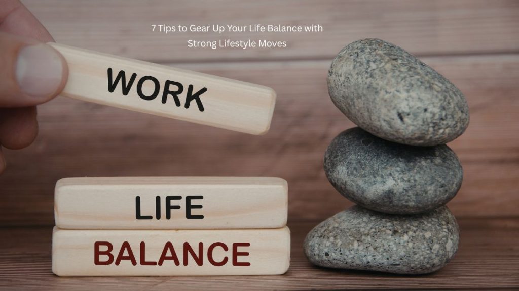 7 Tips to Gear Up Your Life Balance with Strong Lifestyle Moves