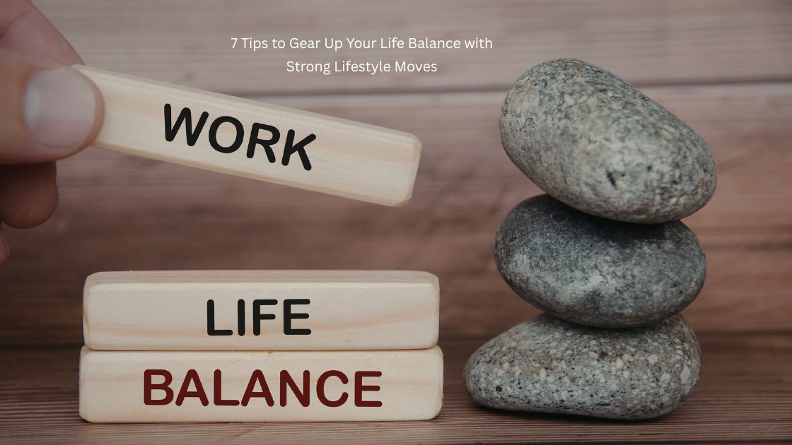 7 Tips to Gear Up Your Life Balance with Strong Lifestyle Moves